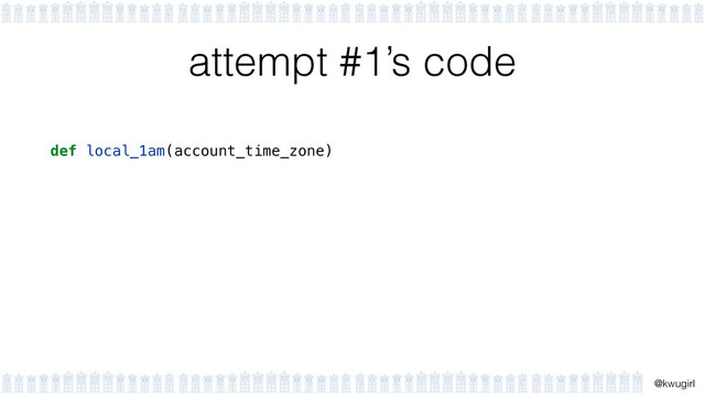 !
@kwugirl
attempt #1’s code
def local_1am(account_time_zone)
