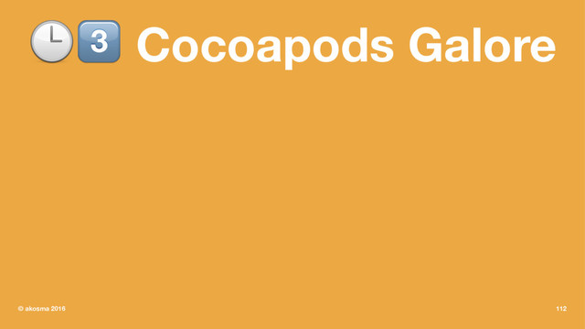 !" Cocoapods Galore
© akosma 2016 112
