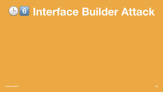 !" Interface Builder Attack
© akosma 2016 120
