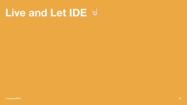 Live and Let IDE !
© akosma 2016 13
