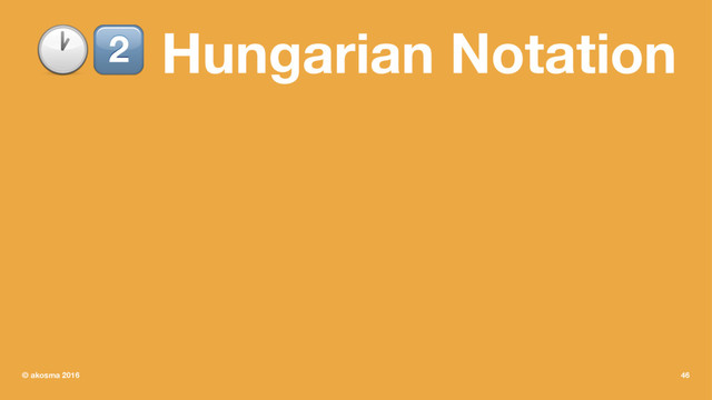 !" Hungarian Notation
© akosma 2016 46
