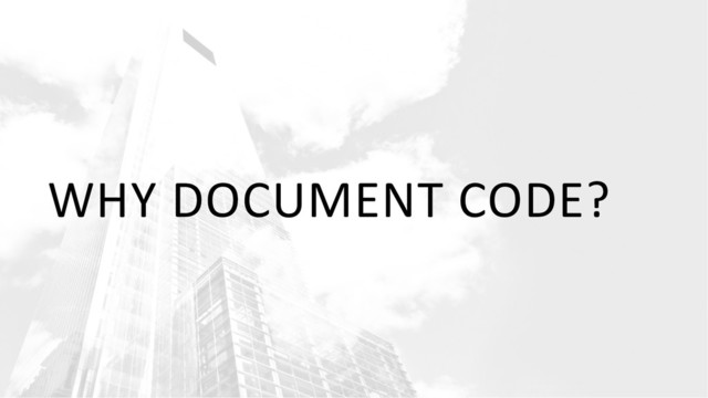 WHY DOCUMENT CODE?
