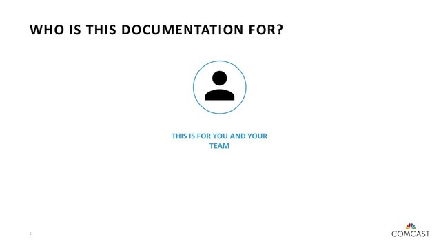 5
WHO IS THIS DOCUMENTATION FOR?
THIS IS FOR OTHER DEVS THAT
WILL WORK ON THIS CODE
They need to be able to
understand enough to run,
change, test, build, and deliver
new versions of this app.
THIS IS FOR YOU AND YOUR
TEAM
If enough time passes this is
the same as making
documentation for other devs.
ß
Future you has forgotten
everything!
THIS IS FOR PEOPLE WHO
AREN’T DEVS OR WHO WILL
CONSUME BUT NOT UPDATE
THIS CODE
They need to understand what
this is, how it works, and how
to use it.
