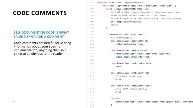 1 0
CODE COMMENTS
SELF-DOCUMENTING CODE IS GREAT
FAILING THAT, ADD A COMMENT
Code comments are helpful for sharing
information about your specific
implementation, anything that isn’t
going to be obvious to the reader.
