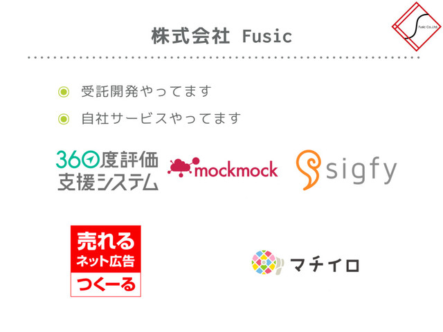株式会社 Fusic
๏ 受託開発やってます
๏ 自社サービスやってます
