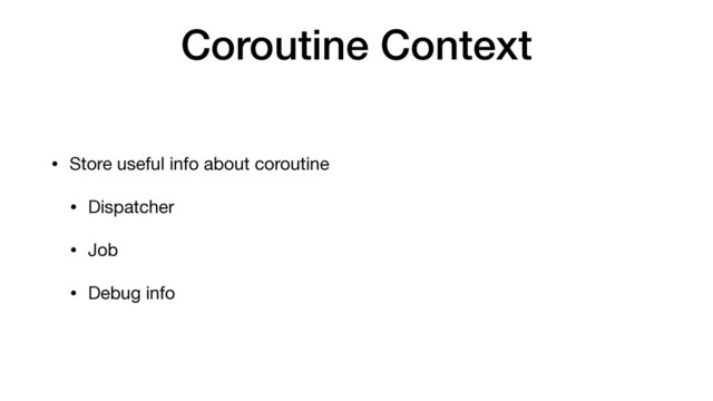 Coroutine Context
• Store useful info about coroutine

• Dispatcher

• Job

• Debug info
