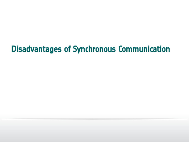 Disadvantages of Synchronous Communication
