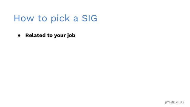 How to pick a SIG
● Related to your job
@TheNikhita
