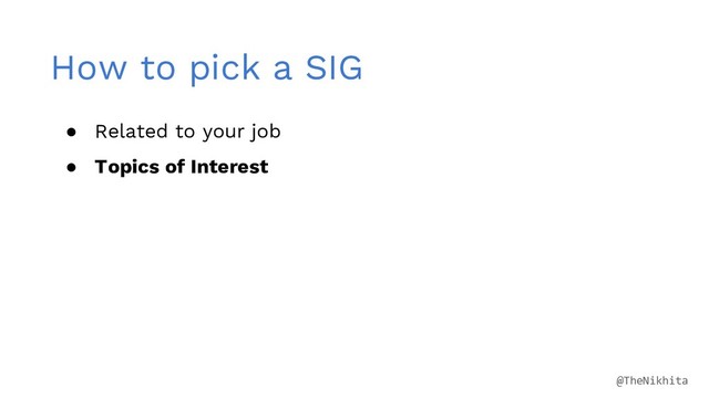 How to pick a SIG
● Related to your job
● Topics of Interest
@TheNikhita
