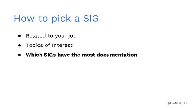 How to pick a SIG
● Related to your job
● Topics of Interest
● Which SIGs have the most documentation
@TheNikhita
