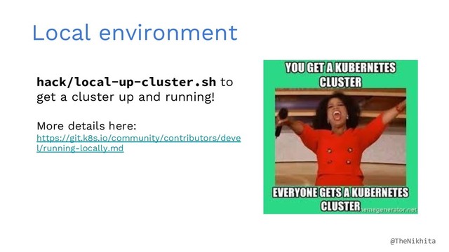 Local environment
hack/local-up-cluster.sh to
get a cluster up and running!
More details here:
https://git.k8s.io/community/contributors/deve
l/running-locally.md
@TheNikhita
