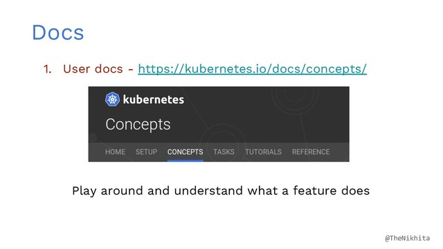 Docs
1. User docs - https://kubernetes.io/docs/concepts/
Play around and understand what a feature does
@TheNikhita

