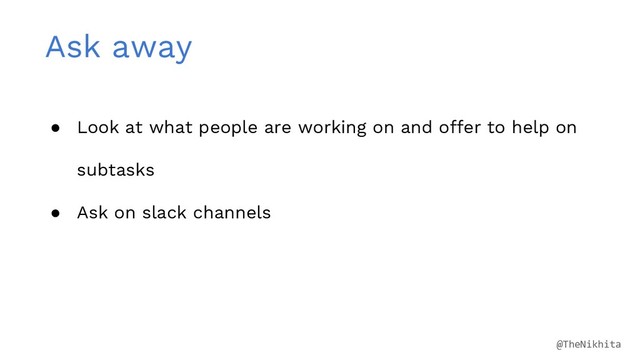 Ask away
● Look at what people are working on and offer to help on
subtasks
● Ask on slack channels
@TheNikhita
