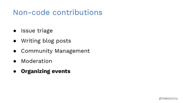 Non-code contributions
● Issue triage
● Writing blog posts
● Community Management
● Moderation
● Organizing events
@TheNikhita
