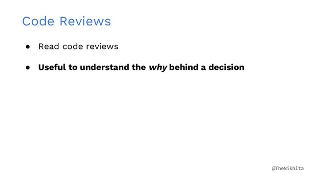 Code Reviews
● Read code reviews
● Useful to understand the why behind a decision
@TheNikhita
