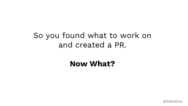 So you found what to work on
and created a PR.
Now What?
@TheNikhita
