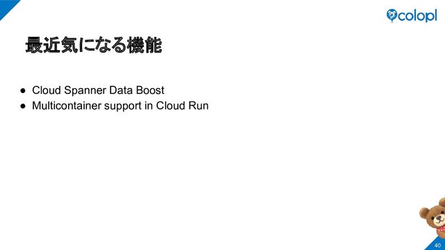 最近気になる機能
● Cloud Spanner Data Boost
● Multicontainer support in Cloud Run
40
