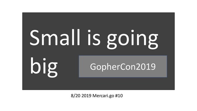 8/20 2019 Mercari.go #10
Small is going
big GopherCon2019
