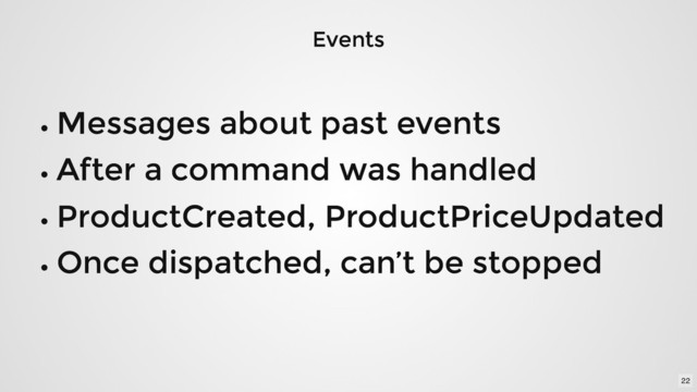 Events
Events
Messages about past events
Messages about past events
After a command was handled
After a command was handled
ProductCreated, ProductPriceUpdated
ProductCreated, ProductPriceUpdated
Once dispatched, can’t be stopped
Once dispatched, can’t be stopped
22
