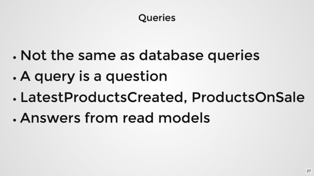 Queries
Queries
Not the same as database queries
Not the same as database queries
A query is a question
A query is a question
LatestProductsCreated, ProductsOnSale
LatestProductsCreated, ProductsOnSale
Answers from read models
Answers from read models
27
