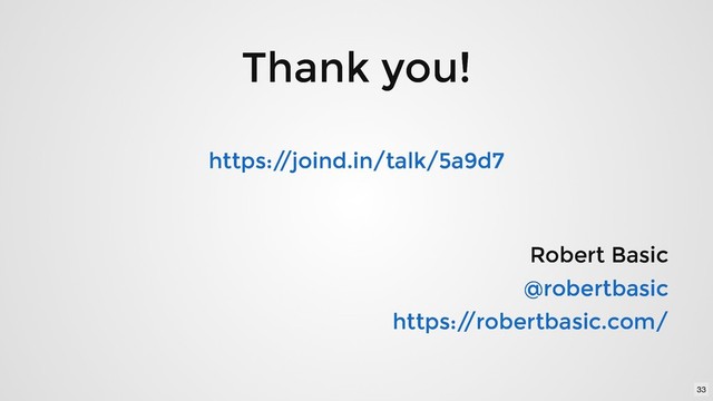 Thank you!
Thank you!
Robert Basic
Robert Basic
@robertbasic
@robertbasic
https:/
/robertbasic.com/
https:/
/robertbasic.com/
https:/
/joind.in/talk/5a9d7
https:/
/joind.in/talk/5a9d7
33
