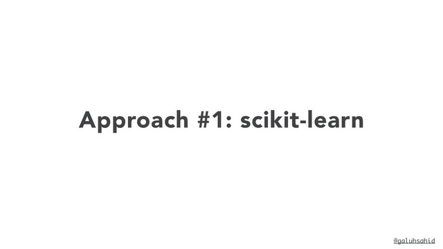 Approach #1: scikit-learn
@galuhsahid
