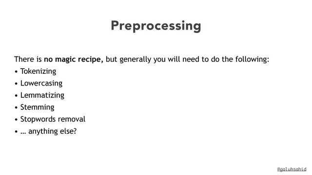 @galuhsahid
Preprocessing
There is no magic recipe, but generally you will need to do the following:


• Tokenizing


• Lowercasing


• Lemmatizing


• Stemming


• Stopwords removal


• … anything else?
