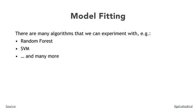 @galuhsahid
Model Fitting
Source
There are many algorithms that we can experiment with, e.g.:


• Random Forest


• SVM


• … and many more
