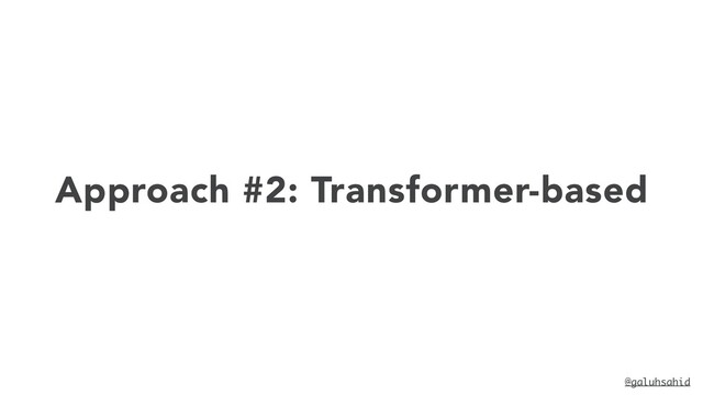 Approach #2: Transformer-based
@galuhsahid

