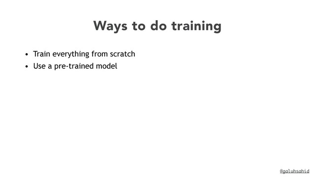 @galuhsahid
Ways to do training
• Train everything from scratch


• Use a pre-trained model
