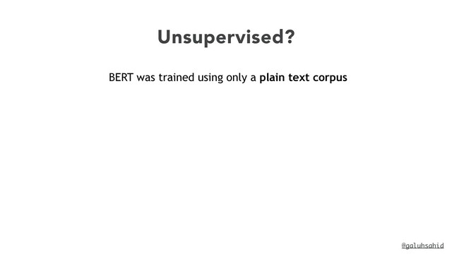 @galuhsahid
Unsupervised?
BERT was trained using only a plain text corpus
