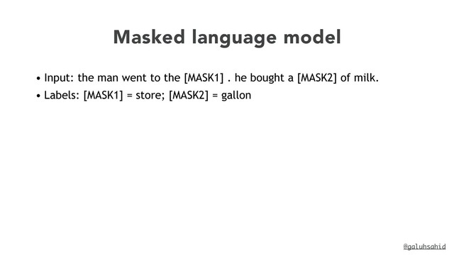 @galuhsahid
Masked language model
• Input: the man went to the [MASK1] . he bought a [MASK2] of milk.


• Labels: [MASK1] = store; [MASK2] = gallon
