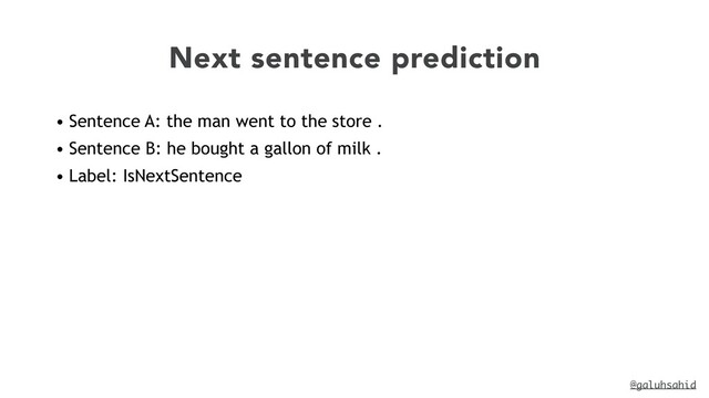 @galuhsahid
Next sentence prediction
• Sentence A: the man went to the store .


• Sentence B: he bought a gallon of milk .


• Label: IsNextSentence

