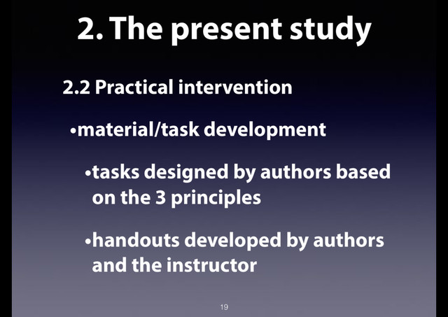 2. The present study
2.2 Practical intervention
•material/task development
•tasks designed by authors based
on the 3 principles
•handouts developed by authors
and the instructor
19
