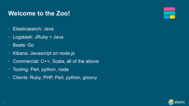 7
Welcome to the Zoo!
• Elasticsearch: Java
• Logstash: JRuby + Java
• Beats: Go
• Kibana: Javascript on node.js
• Commercial: C++, Scala, all of the above
• Tooling: Perl, python, node
• Clients: Ruby, PHP, Perl, python, groovy
