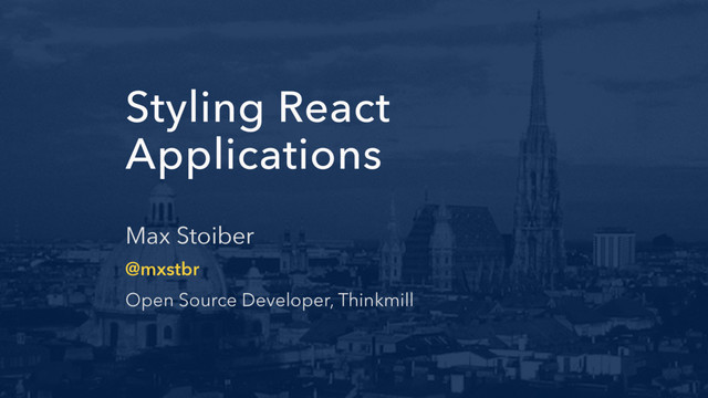 Styling React
Applications
Max Stoiber
@mxstbr
Open Source Developer, Thinkmill
