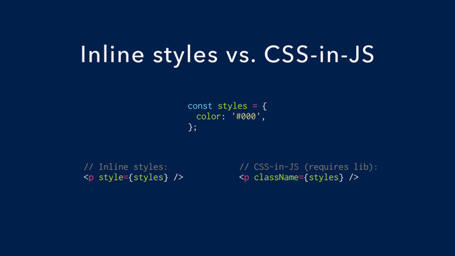 const styles = {
color: '#000',
};
Inline styles vs. CSS-in-JS
// Inline styles:
<p></p>
// CSS-in-JS (requires lib):
<p></p>
