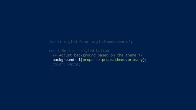 import styled from 'styled-components';
const Button = styled.button`
/* Adjust background based on the theme */
background: ${props => props.theme.primary};
color: white;
`;
