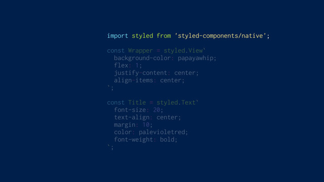 import styled from 'styled-components/native';
const Wrapper = styled.View`
background-color: papayawhip;
flex: 1;
justify-content: center;
align-items: center;
`;
const Title = styled.Text`
font-size: 20;
text-align: center;
margin: 10;
color: palevioletred;
font-weight: bold;
`;
