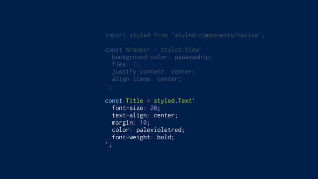 import styled from 'styled-components/native';
const Wrapper = styled.View`
background-color: papayawhip;
flex: 1;
justify-content: center;
align-items: center;
`;
const Title = styled.Text`
font-size: 20;
text-align: center;
margin: 10;
color: palevioletred;
font-weight: bold;
`;
