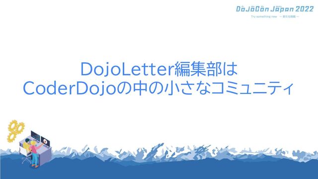 DojoLetter編集部は
CoderDojoの中の小さなコミュニティ
