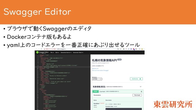 Swagger Editor
• ブラウザで動くSwaggerのエディタ
• Dockerコンテナ版もあるよ
• yaml上のコードエラーを一番正確にあぶり出せるツール
