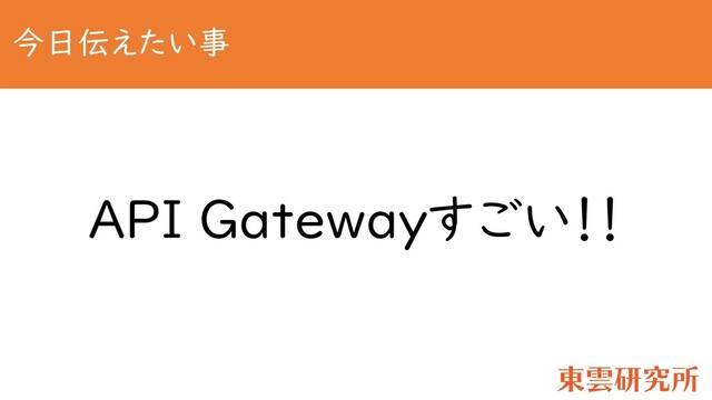 今日伝えたい事
API Gatewayすごい！！
