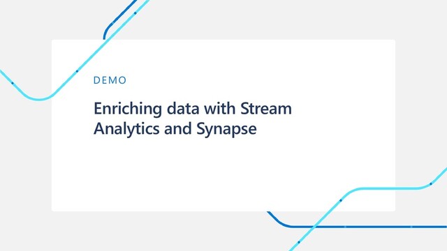 Enriching data with Stream
Analytics and Synapse
DEMO
