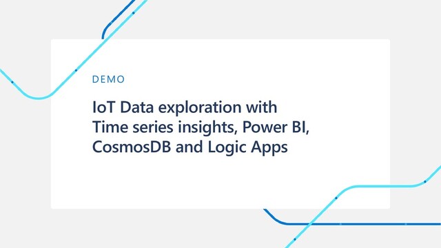IoT Data exploration with
Time series insights, Power BI,
CosmosDB and Logic Apps
DEMO

