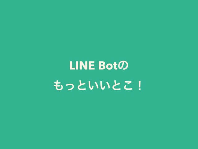 LINE Botͷ
΋ͬͱ͍͍ͱ͜ʂ
