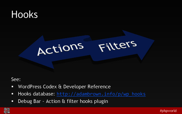 #phpworld
Hooks
See:
 WordPress Codex & Developer Reference
 Hooks database: http://adambrown.info/p/wp_hooks
 Debug Bar – Action & filter hooks plugin
