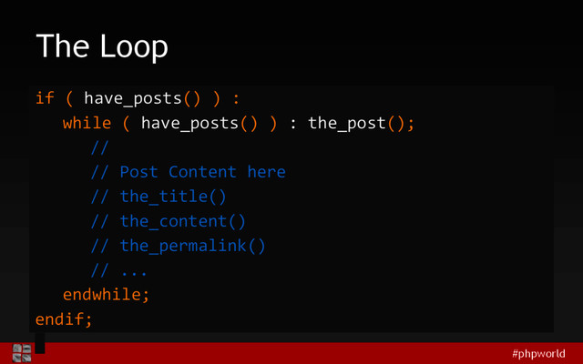 #phpworld
The Loop
if ( have_posts() ) :
while ( have_posts() ) : the_post();
//
// Post Content here
// the_title()
// the_content()
// the_permalink()
// ...
endwhile;
endif;
