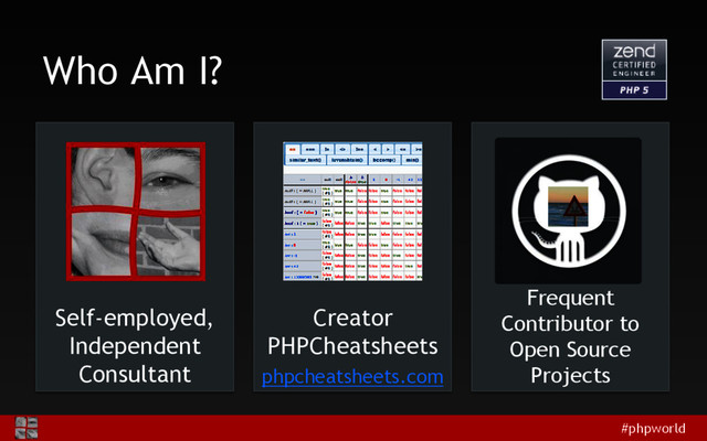 #phpworld
Who Am I?
Self-employed,
Independent
Consultant
Creator
PHPCheatsheets
phpcheatsheets.com
Frequent
Contributor to
Open Source
Projects
