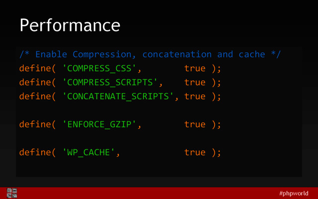 #phpworld
Performance
/* Enable Compression, concatenation and cache */
define( 'COMPRESS_CSS', true );
define( 'COMPRESS_SCRIPTS', true );
define( 'CONCATENATE_SCRIPTS', true );
define( 'ENFORCE_GZIP', true );
define( 'WP_CACHE', true );
